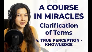 C-4 ACIM Clarification of Terms - 4. True Perception - Knowledge
