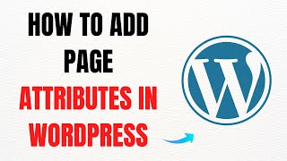 How to Add Page Attributes in WordPress – Full Guide