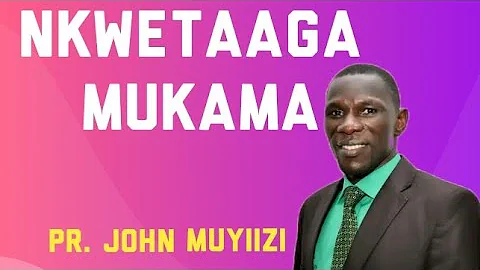 NKWETAAGA MUKAMA BY PR. JOHN MUYIIZI