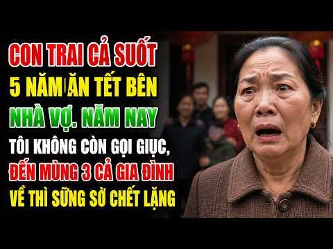 Con Trai Cả Suốt 5 Năm Ăn Tết Bên Nhà Vợ  Năm Nay Tôi Không Còn Gọi Giục, Đến Mùng 3 Cả Gia Đình Về