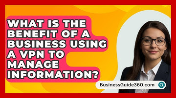 What Is The Benefit Of A Business Using A VPN To Manage Information? - BusinessGuide360.com