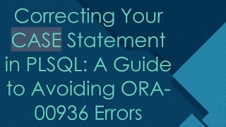 Correcting Your Case Statement In Plsql A Guide To Avoiding Ora00936 Errors
