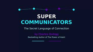 Supercommunicators by Charles Duhigg | The Secret Language of Connection (Full Summary)