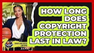 How Long Does Copyright Protection Last In Law? - Sports and Entertainment Law Guru