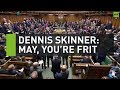 Dennis Skinner: May, you're frit!