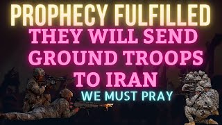 Prophecy Fulfilled: They Will Send Ground Troops To Iran. We Must Pray