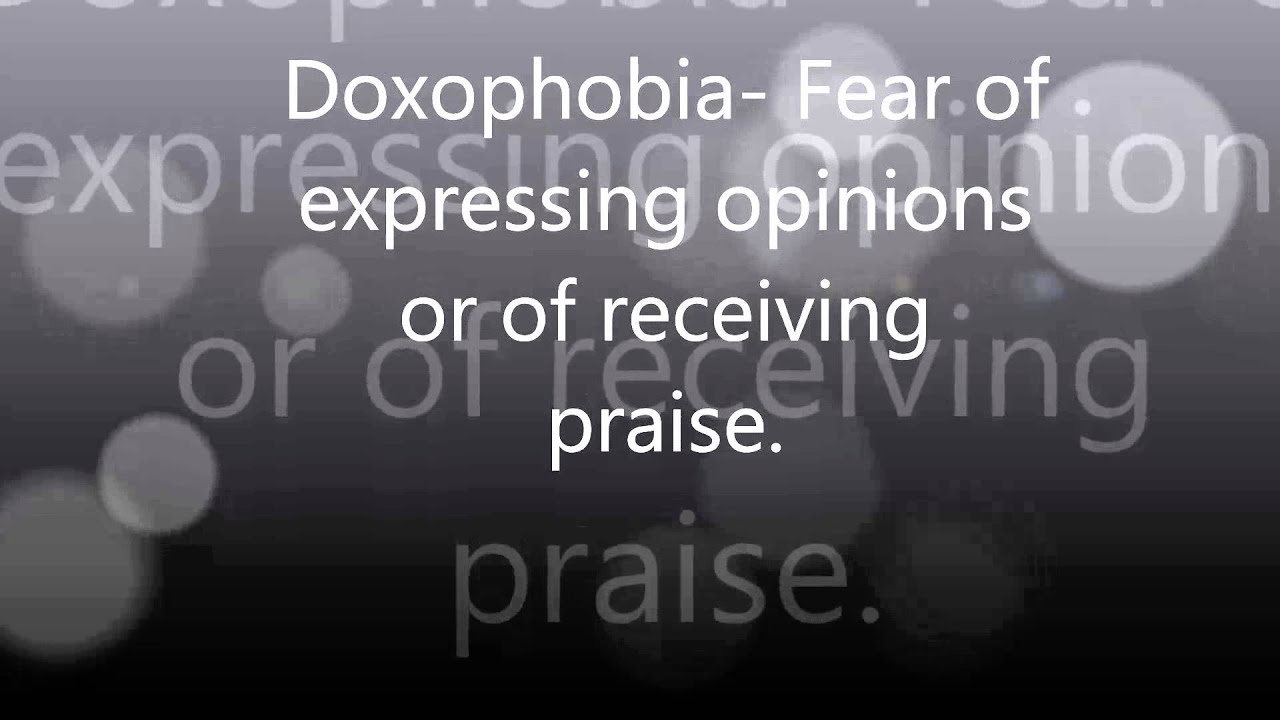 Doxophobia  Fear of expressing opinions or of receiving praise
