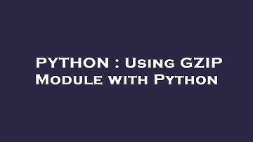 PYTHON : Using GZIP Module with Python
