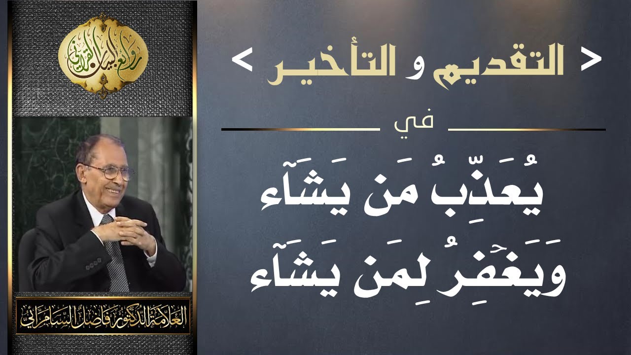 التقديم والتأخير في (  يُعَذبُ مَن يَشاء وَيَغفِرُ لِمَن يَشَاء ) د. فاضل السامرائي