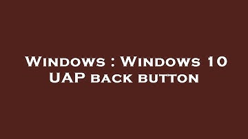 Windows : Windows 10 UAP back button