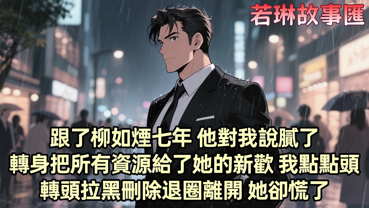 【已完结】我跟柳如煙在一起七年 她對我說膩了 把我的資源和獎杯都給了她的新歡 我忍了 直到她把新歡帶回家見她母親 我才意識到該死心了 我還清了她的錢 退出了她的圈子 她以為我會像條狗一樣回頭 但她慌了