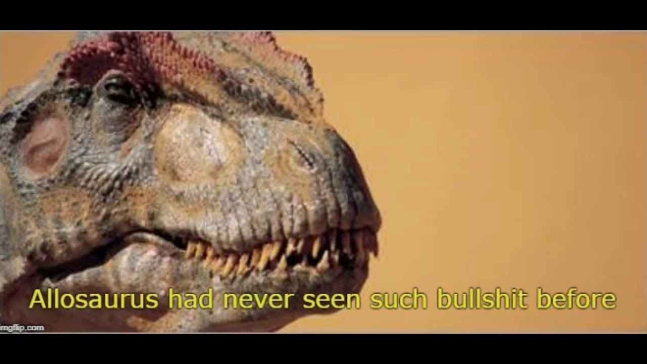 Allosaurus had never seen such bullshit before