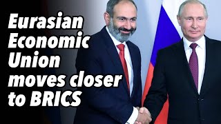 Eurasian Economic Union moves closer to BRICS