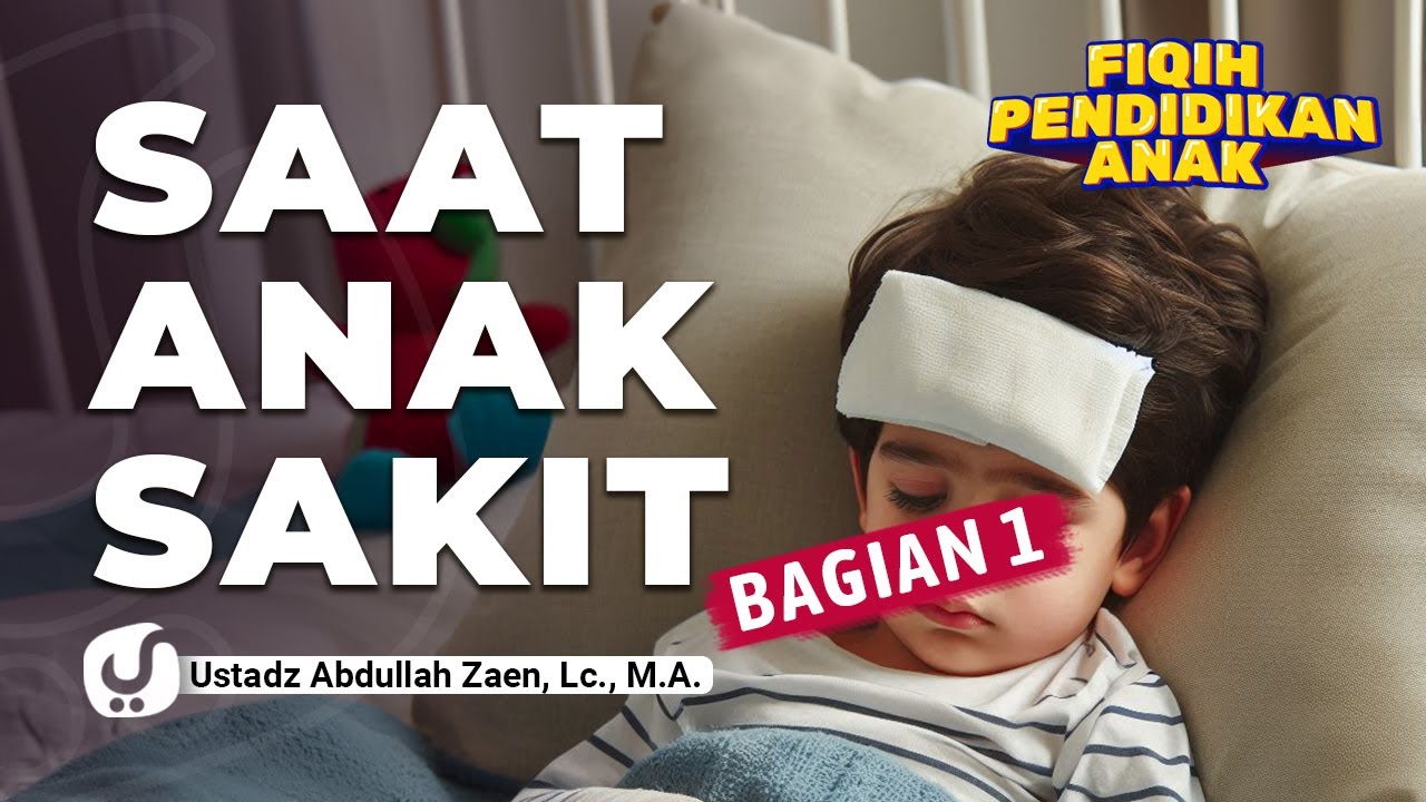 Pendidikan Anak: Saat Anak Sakit (Bagian 1) - Ustadz Abdullah Zaen, Lc., M.A.