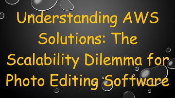 Understanding AWS Solutions: The Scalability Dilemma for Photo Editing Software