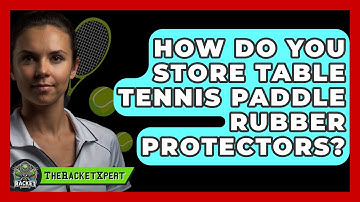 How Do You Store Table Tennis Paddle Rubber Protectors? - The Racket Xpert