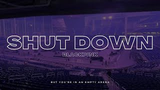 Blackpink - Shut Down But Youre In An Empty Arena