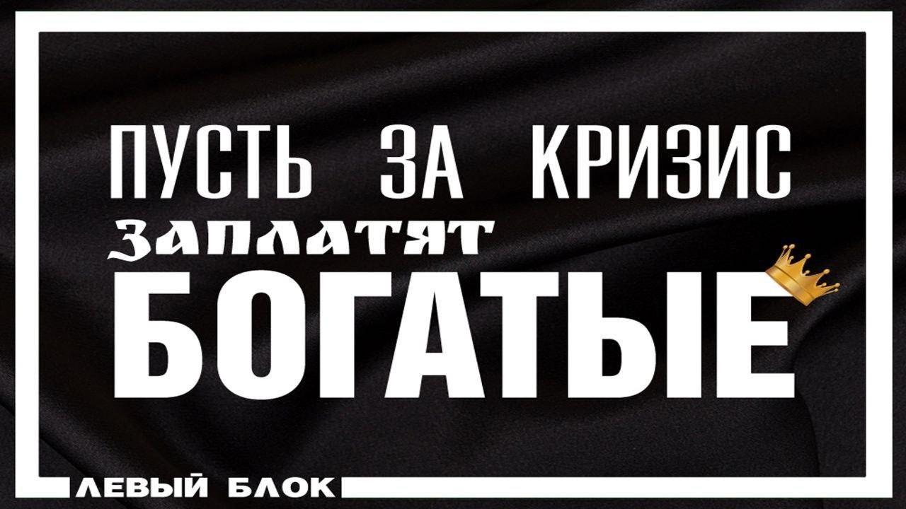 ПУСТЬ ЗА КРИЗИС ЗАПЛАТЯТ БОГАТЫЕ!