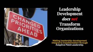 Leadership Development Doesn't Lead to Organizational Transformation. Adaptive Field Leadership Does