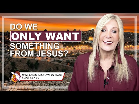 Luke 6:17-20 Do we ONLY WANT something from Jesus? - Lesson 59