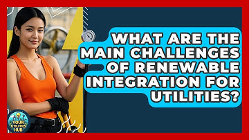 What Are the Main Challenges of Renewable Integration for Utilities? - Your Utilities Hub