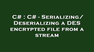 C# : C# - Serializing/Deserializing a DES encrypted file from a stream