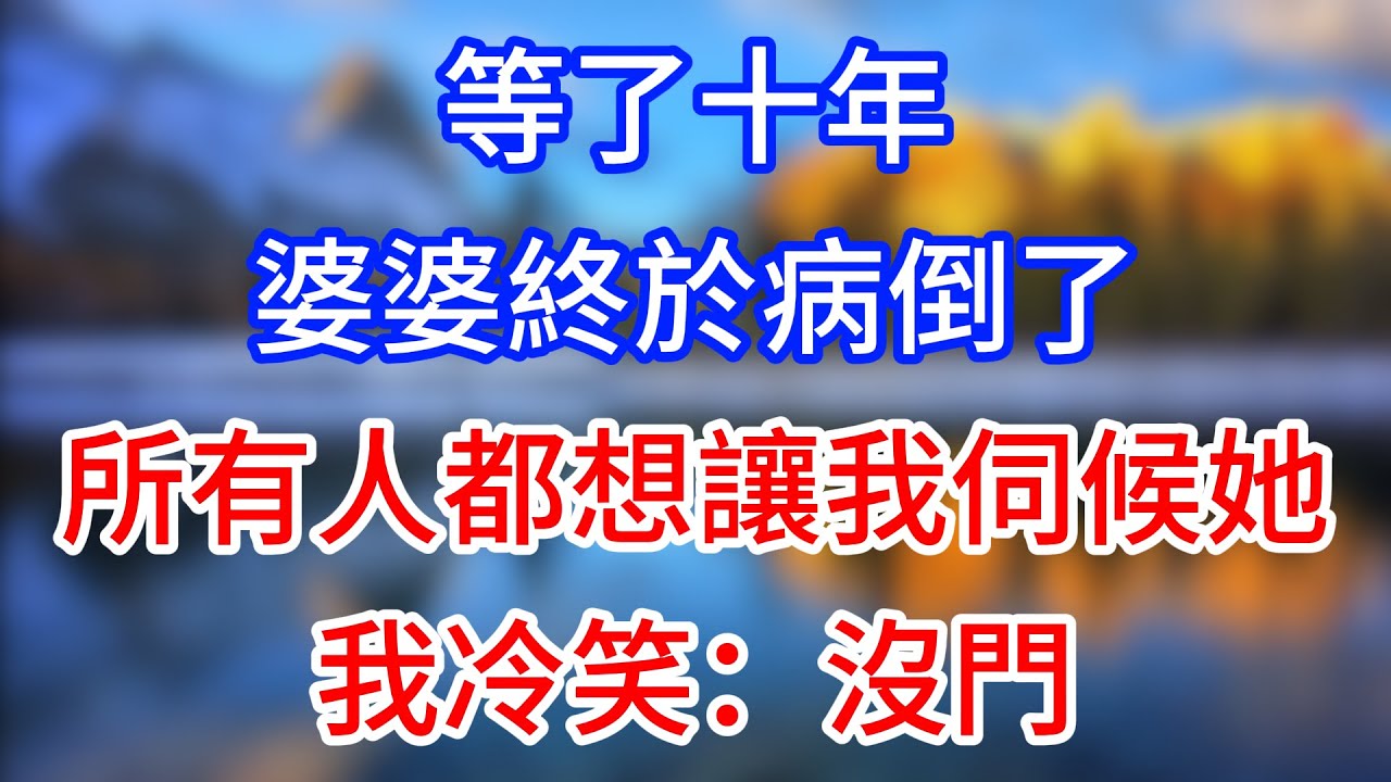 【完結】等了十年婆婆終於病倒了，所有人都想讓我伺候她，我冷笑：沒門