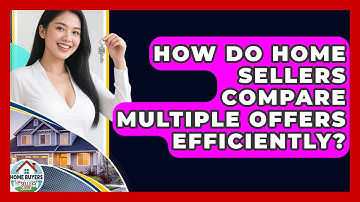 How Do Home Sellers Compare Multiple Offers Efficiently? - Home Buyers and Sellers Guide