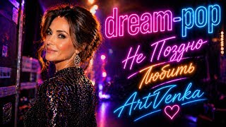 Не Поздно Любить — романтическая глянцевая dream-pop баллада | ArtVenka