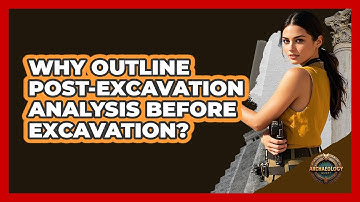 Why Outline Post-Excavation Analysis Before Excavation?