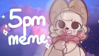 ❤5pm meme❤ [vent]