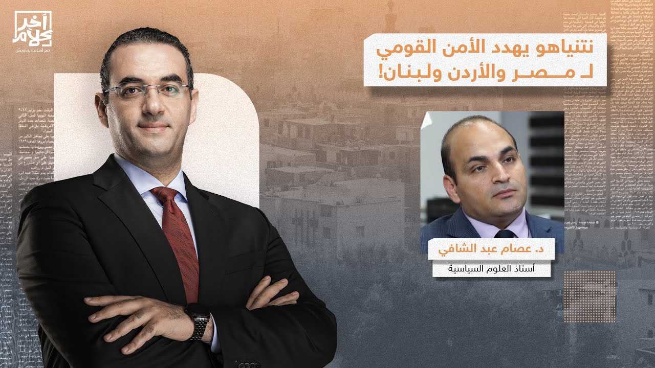 د. عصام عبد الشافي: تصريحات رئيس حكومة إسرائـ ـيل هي عـ ـدوان مباشر على مصر والأردن!