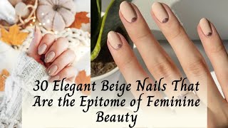 30 Elegant Beige Nail Designs | Timeless Feminine Beauty & Classy Nail Art Ideas