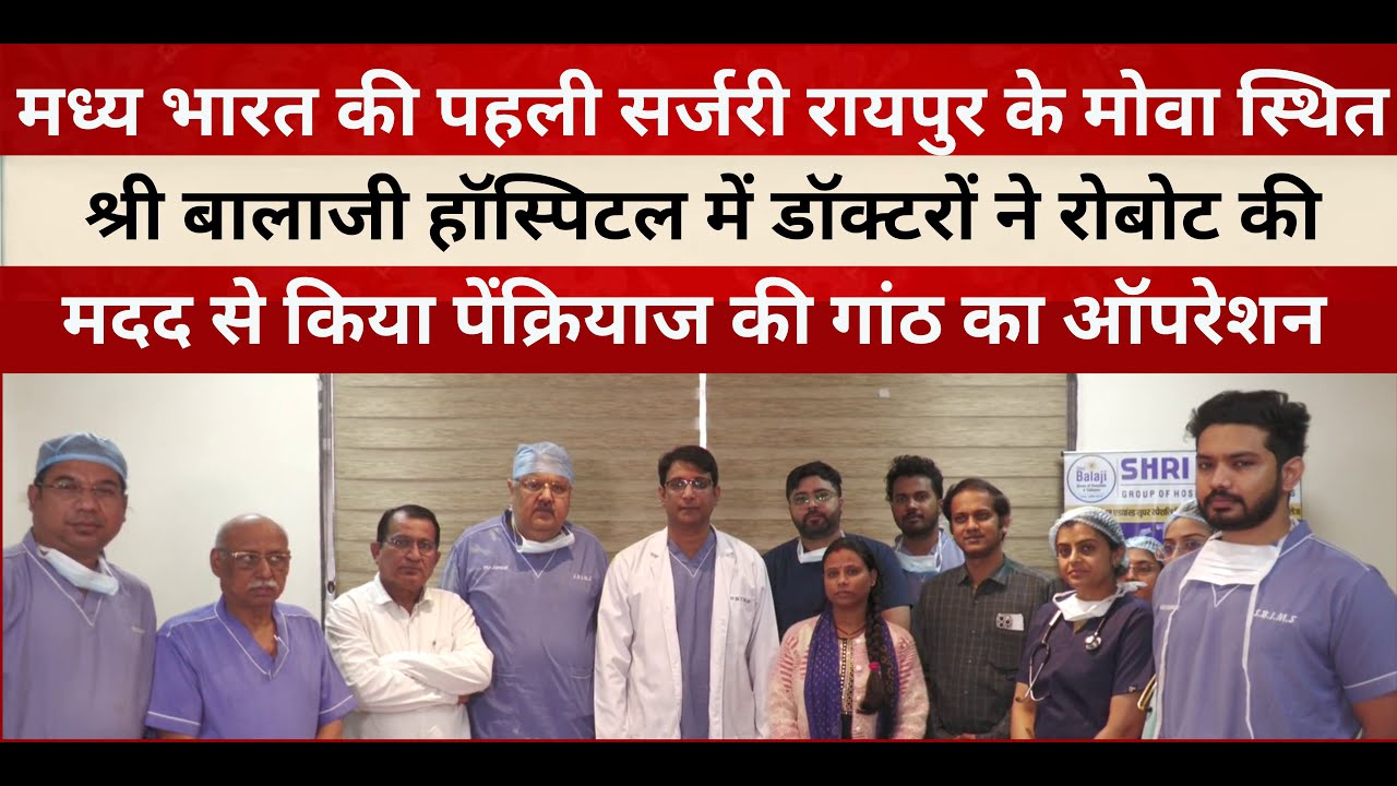 रायपुर के श्री बालाजी हॉस्पिटल में डॉक्टरों ने रोबोट की मदद से किया पेंक्रियाज की गांठ का ऑपरेशन