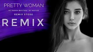 PRETTY WOMAN - DESI TADKA REMIX - DJ HARSH BHUTANI  DJ NAFIZZ