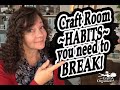 Craft room Habits you need to BREAK!