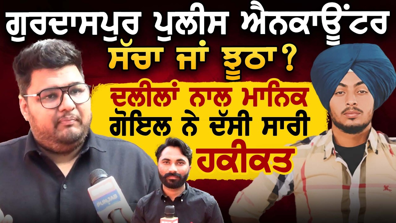 Gurdaspur Police ਕਾਰਵਾਈ ਸੱਚੀ ਜਾਂ ਝੂਠੀ ? ਦਲੀਲਾਂ ਨਾਲ Manik Goyal ਨੇ ਦੱਸੀ ਸਾਰੀ ਹਕੀਕਤ