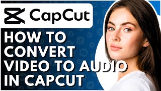 How To Convert Video To Audio In CapCut - Full Guide