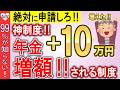 【国が年金を増額支援】99%が知らない…年金が10万円以上増額される神制度10選!申請しないと”絶対後悔する”年金制度を解説
