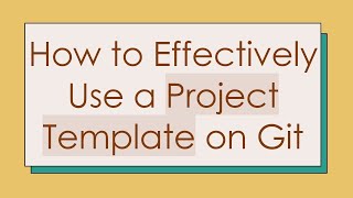 How to Effectively Use a Project Template on Git