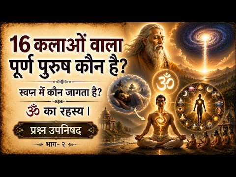 16 कलाओं वाला पूर्ण पुरुष कौन है ? स्वप्न में कौन जागता है ?ॐ का रहस्य I प्रश्न उपनिषद I भाग- २