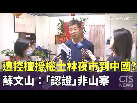 Accused of Unilaterally Licensing Shilin Night Market to China? Su Wen-shan: It’s "Certification,...