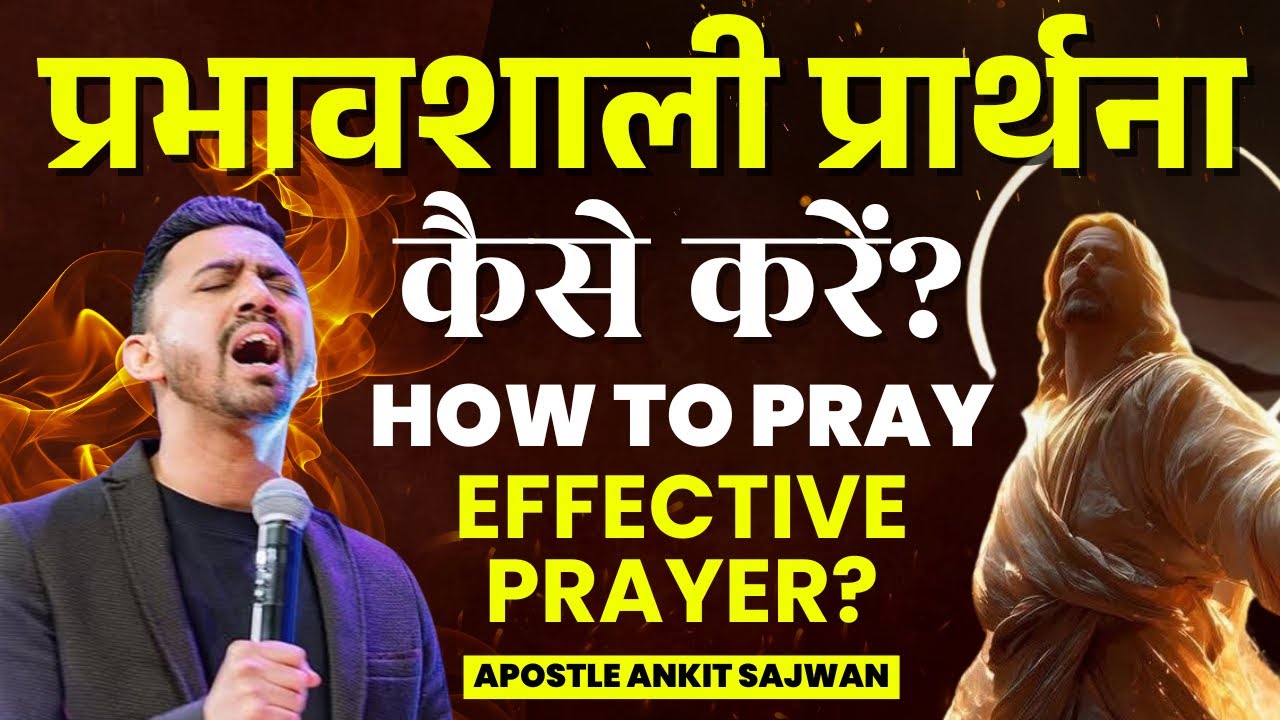 प्रभावशाली प्रार्थना कैसे करें? | How To Pray Effective Prayer | Apostle Ankit Sajwan