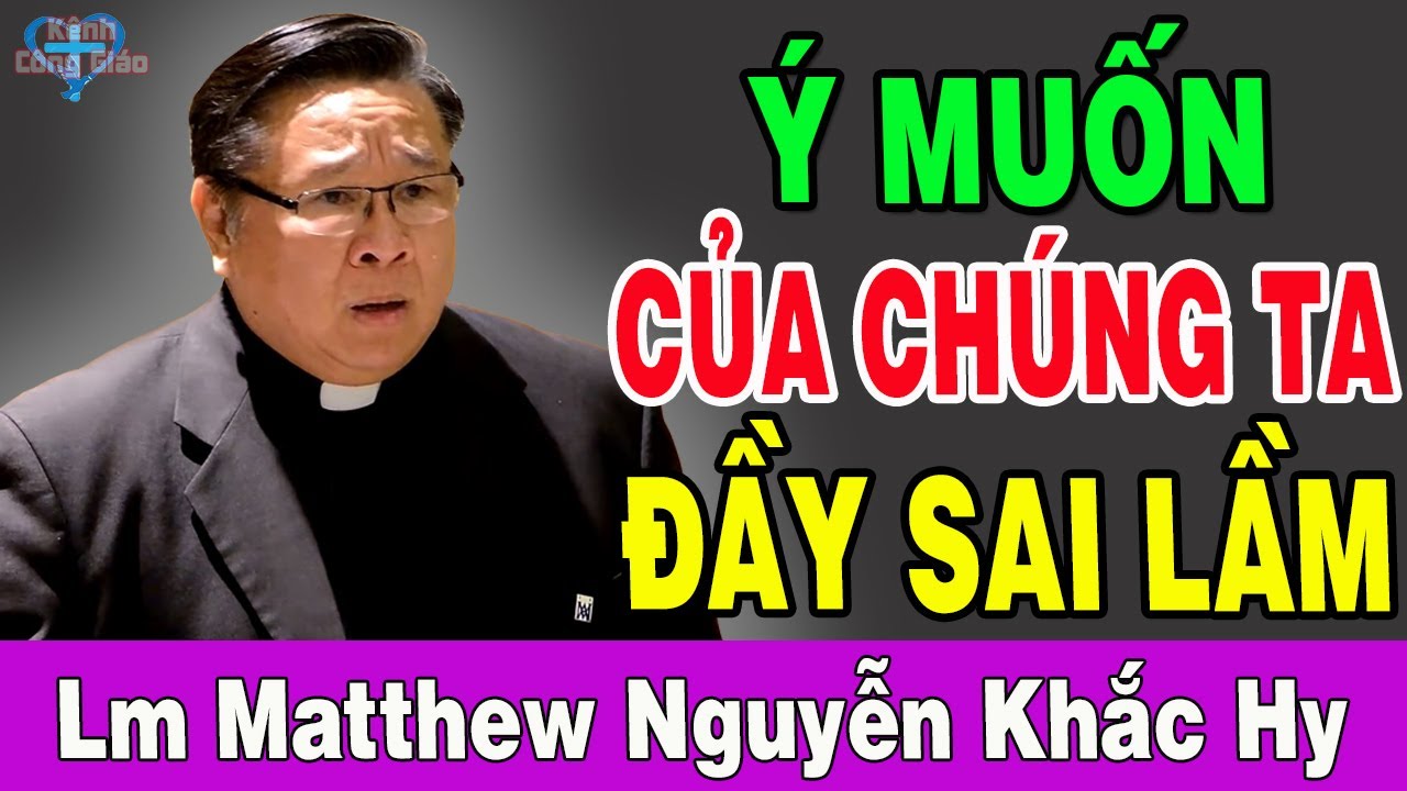 Ý MUỐN CỦA CHÚNG TA ĐẦY SAI LẦM - Bài Giảng Xuất Sắc Của Lm Matthew Nguyễn Khắc Hy | Kênh Công Giáo