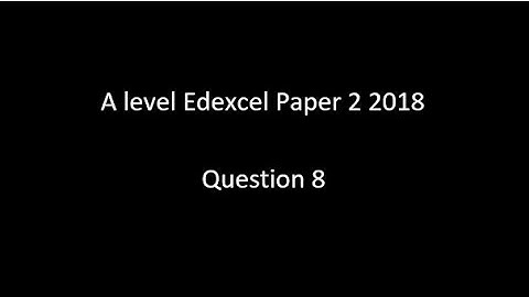 Question 8 A Level Edexcel Paper 2 2018