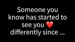 💌 A person you know has begun to view you differently since you...