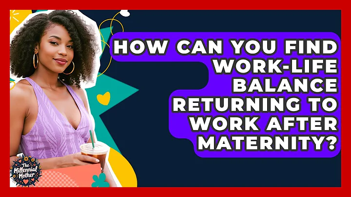 How Can You Find Work-life Balance Returning To Work After Maternity? - The Millennial Mother