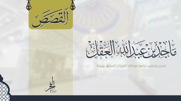سورة القصص للشيخ ماجد العقل 1443 ھ - تلاوات المكتوبات -