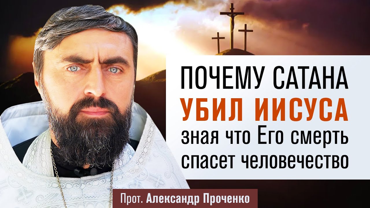Почему сатана убил Иисуса, зная что Его смерть спасет человечество (прот. Александр Проченко) @р_и_с