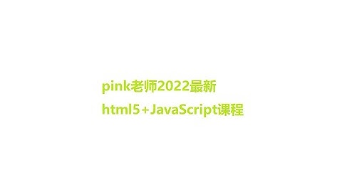 pink老师2022最新html5+JavaScript课程（JavaScript进阶第一天）